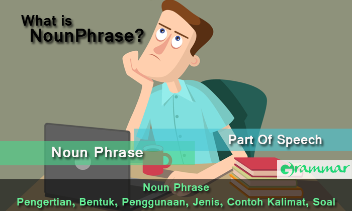 Noun Phrase – Pengertian, Bentuk, Penggunaan, Jenis, Contoh Kalimat, Latihan Soal